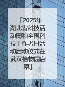 2025年湖北省科技活动周和全国科技工作者日活动启动仪式在武汉植物园启幕