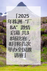 2025年株洲“厂BA”激情启幕 共38场比赛，8月将首次举办全国邀请赛