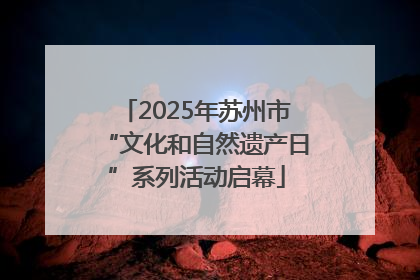 2025年苏州市“文化和自然遗产日”系列活动启幕