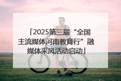 2025第三届“全国主流媒体河南教育行”融媒体采风活动启动