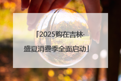 2025购在吉林·盛夏消费季全面启动