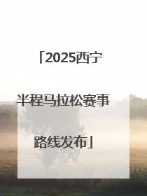 2025西宁半程马拉松赛事路线发布