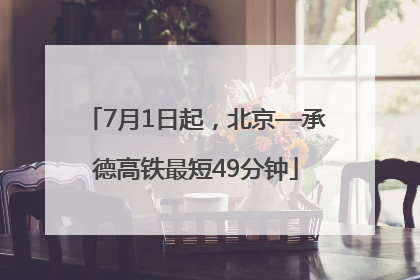 7月1日起，北京—承德高铁最短49分钟