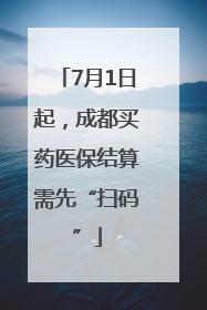 7月1日起，成都买药医保结算需先“扫码”