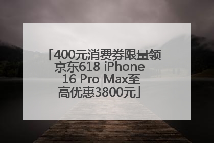 400元消费券限量领 京东618 iPhone 16 Pro Max至高优惠3800元