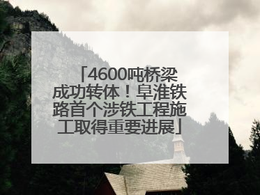 4600吨桥梁成功转体！阜淮铁路首个涉铁工程施工取得重要进展