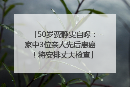 50岁贾静雯自曝：家中3位亲人先后患癌！将安排丈夫检查