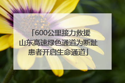 600公里接力救援 山东高速绿色通道为断趾患者开启生命通道