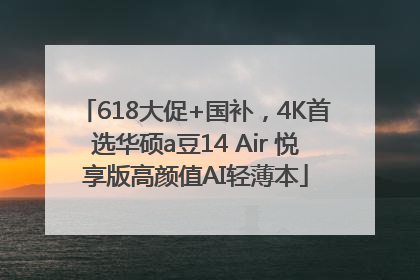 618大促+国补，4K首选华硕a豆14 Air 悦享版高颜值AI轻薄本