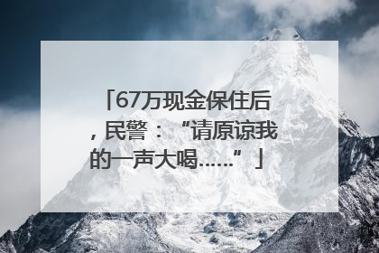 67万现金保住后，民警：“请原谅我的一声大喝……”