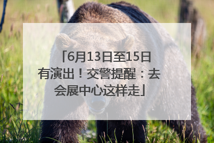 6月13日至15日有演出！交警提醒：去会展中心这样走