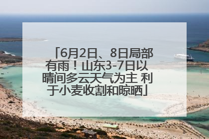6月2日、8日局部有雨！山东3-7日以晴间多云天气为主 利于小麦收割和晾晒