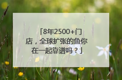 8年2500+门店，全球扩张的鱼你在一起靠谱吗？
