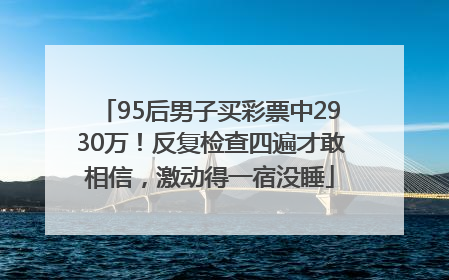 95后男子买彩票中2930万！反复检查四遍才敢相信，激动得一宿没睡