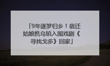 9年逐梦归乡！宿迁姑娘携乌镇入围戏剧《寻找戈多》回家