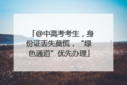 @中高考考生，身份证丢失莫慌，“绿色通道”优先办理