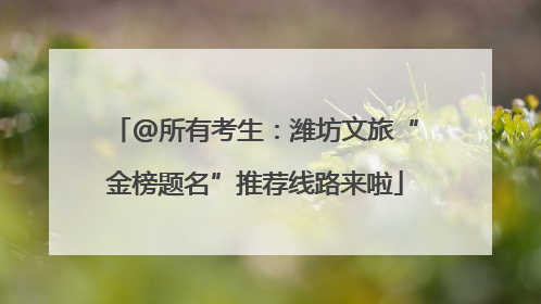 @所有考生：潍坊文旅“金榜题名”推荐线路来啦