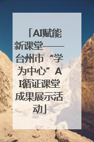 AI赋能新课堂——台州市“学为中心”AI循证课堂成果展示活动