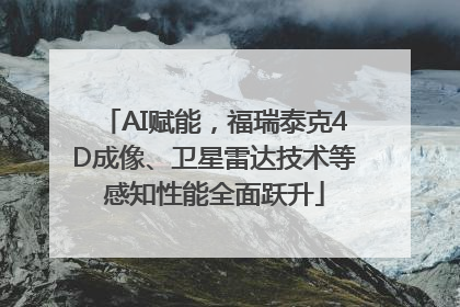 AI赋能，福瑞泰克4D成像、卫星雷达技术等感知性能全面跃升