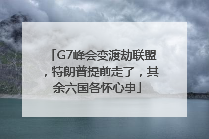 G7峰会变渡劫联盟，特朗普提前走了，其余六国各怀心事