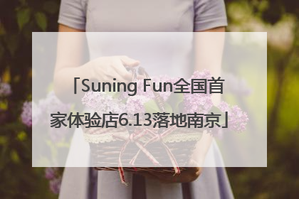Suning Fun全国首家体验店6.13落地南京