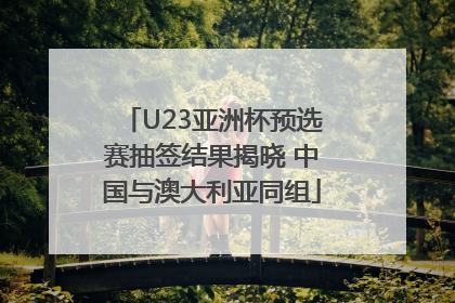 U23亚洲杯预选赛抽签结果揭晓 中国与澳大利亚同组